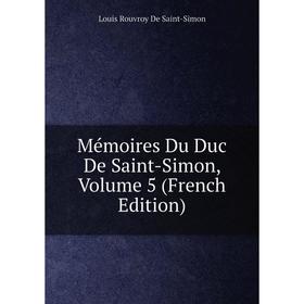

Книга Mémoires Du Duc de Saint-Simon, Volume 5