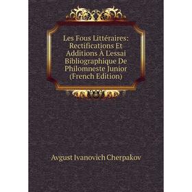 

Книга Les Fous littéraire s: Rectifications Et Additions À L'essai Bibliographique De Philomneste Junior