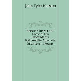 

Книга Ezekiel Cheever and Some of His Descendants. Followed By Appendix Of Cheever's Poems.