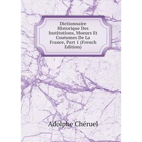 

Книга Dictionnaire Historique Des Institutions, Moeurs Et Coutumes De La France, Part 1 (French Edition)