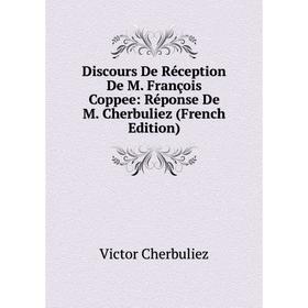 

Книга Discours De Réception De M. François Coppee: Réponse De M. Cherbuliez (French Edition)