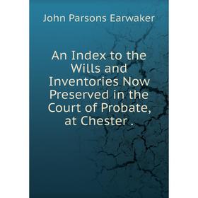 

Книга An Index to the Wills and Inventories Now Preserved in the Court of Probate, at Chester.