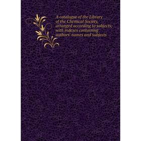

Книга A catalogue of the Library of the Chemical Society, arranged according to subjects; with indexes containing authors' names and subjects