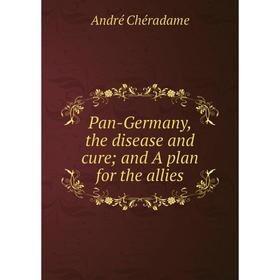 

Книга Pan-Germany, the disease and cure; and A plan for the allies