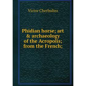

Книга Phidian horse; art & archaeology of the Acropolis; from the French