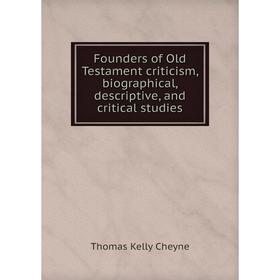 

Книга Founders of Old Testament criticism, biographical, descriptive, and critical studies