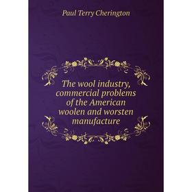 

Книга The wool industry, commercial problems of the American woolen and worsten manufacture