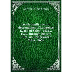 

Книга Leach family record: descendants of Lawrence Leach of Salem, Mass, 1629, through his son Giles, on Bridgewater, Mass, 1665