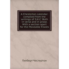 

Книга A Chesterton calendar: compiled from the writings of 'G.K.C.' Both in verse and in prose. With a section apart for the Moveable Feasts