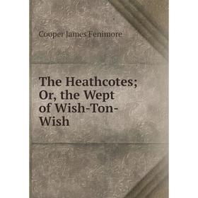 

Книга The Heathcotes; Or, the Wept of Wish-Ton-Wish