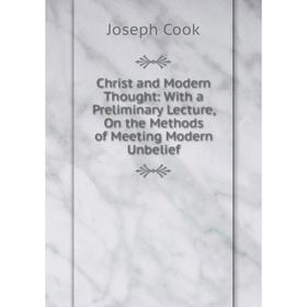 

Книга Christ and Modern Thought: With a Preliminary Lecture, On the Methods of Meeting Modern Unbelief