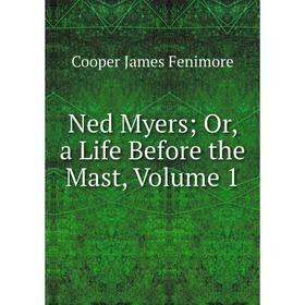 

Книга Ned Myers or a Life Before the Mast, Volume 1