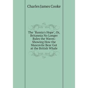 

Книга The Russia's Hope, Or, Britannia No Longer Rules the Waves: Showing How the Muscovite Bear Got at the British Whale