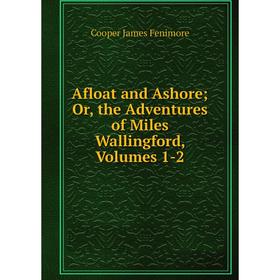 

Книга Afloat and Ashore; Or, the Adventures of Miles Wallingford, Volumes 1-2