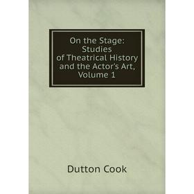 

Книга On the Stage: Studies of the atrical History and the Actor's Art, Volume 1