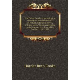 

Книга The Driver family: a genealogical memoir of the descendants of Robert and Phebe Driver