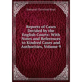 

Книга Reports of Cases Decided by the English Courts: With Notes and References to Kindred Cases and Authorities, Volume 9