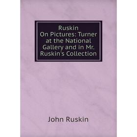 

Книга Ruskin On Pictures: Turner at the National Gallery and in Mr. Ruskin's Collection