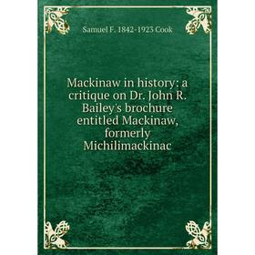 

Книга Mackinaw in history: a critique on Dr John R Bailey's brochure entitled Mackinaw, formerly Michilimackinac