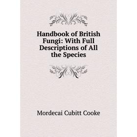

Книга Handbook of British Fungi: With Full Descriptions of All the Species