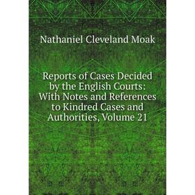 

Книга Reports of Cases Decided by the English Courts: With Notes and References to Kindred Cases and Authorities, Volume 21