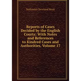 

Книга Reports of Cases Decided by the English Courts: With Notes and References to Kindred Cases and Authorities, Volume 17
