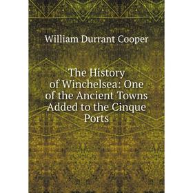 

Книга The History of Winchelsea: One of the Ancient Towns Added to the Cinque Ports
