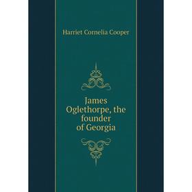 

Книга James Oglethorpe, the founder of Georgia