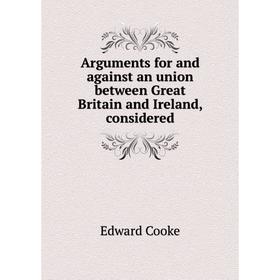 

Книга Arguments for and against an union between Great Britain and Ireland, considered