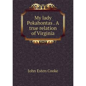 

Книга My lady Pokahontas A true relation of Virginia