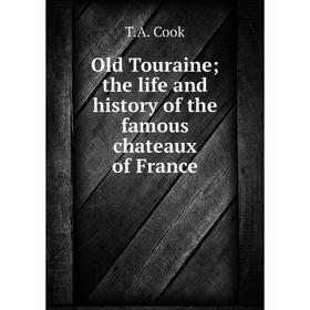 

Книга Old Touraine; the Life and history of the famous chateaux of France