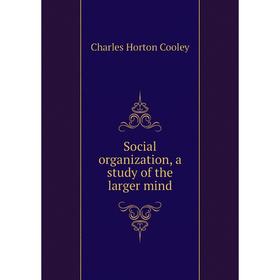 

Книга Social organization, a study of the larger mind