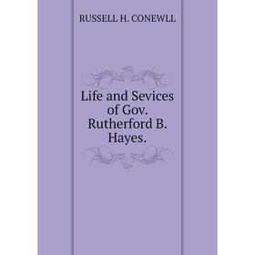 

Книга Life and Sevices of Gov Rutherford B Hayes