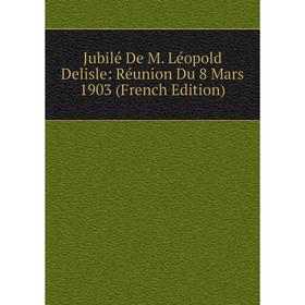 

Книга Jubilé De M. Léopold Delisle: Réunion Du 8 Mars 1903