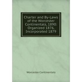 

Книга Charter and By-Laws of the Worcester Continentals, 1890: Organized 1876, Incorporated 1879