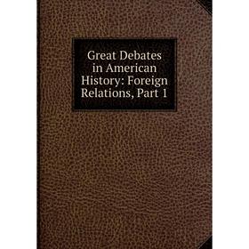 

Книга Great Debates in American History: Foreign Relations, Part 1