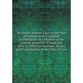 

Книга The Public Statute Laws of the State of Connecticut: Compiled in Obedience to a Resolve of the General Assembly, Passed May 1835, to Which Is Pr