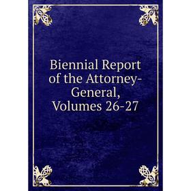 

Книга Biennial Report of the Attorney-General, Volumes 26-27