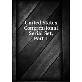 

Книга United States Congressional Serial Set, Part 1