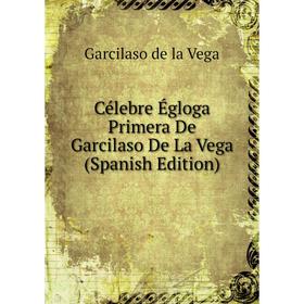 

Книга Célebre Égloga Primera De Garcilaso De La Vega (Spanish Edition)