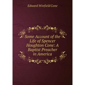 

Книга Some Account of the Life of Spencer Houghton Cone: A Baptist Preacher in America