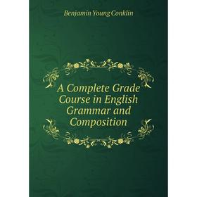 

Книга A Complete Grade Course in English Grammar and Composition