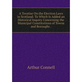 

Книга A Treatise On the Election Laws in Scotland: To Which Is Added an Historical Inquiry Concerning the Municipal Constitutions of Towns and Borough