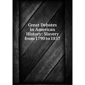 

Книга Great Debates in American History: Slavery from 1790 to 1857