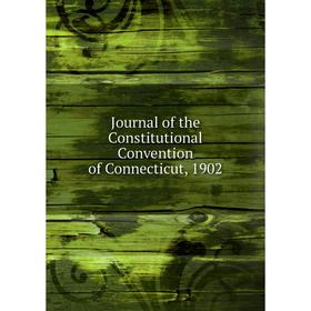 

Книга Journal of the Constitutional Convention of Connecticut, 1902
