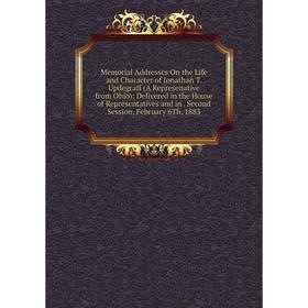 

Книга Memoria l Addresses On the Life and Character of Jonathan T Updegraff (A Represenative from Ohio): Delivered in the House of Representatives