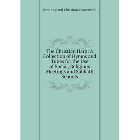 

Книга The Christian Harp: A Collection of Hymns and Tunes for the Use of Social, Religious Meetings and Sabbath Schools