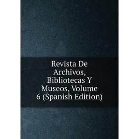 

Книга Revista De Archivos, Bibliotecas Y Museos, Volume 6 (Spanish Edition)