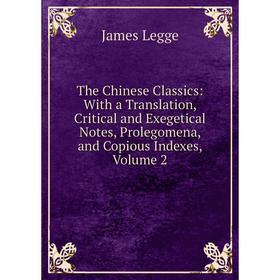 

Книга The Chinese Classics: With a Translation, Critical and Exegetical Notes, Prolegomena, and Copious Indexes, Volume 2