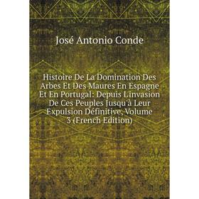 

Книга Histoire De La Domination Des Arbes Et Des Maures En Espagne Et En Portugal: Depuis L'invasion De Ces Peuples Jusqu'à Leur Expulsion Définitive,